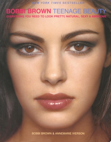 Bobbi Brown Teenage Beauty: Everything You Need to Look Pretty, Natural, Sexy and Awesome