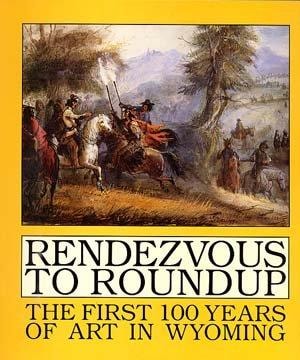 Rendezvous to Roundup: The First One Hundred Years of Art in Wyoming