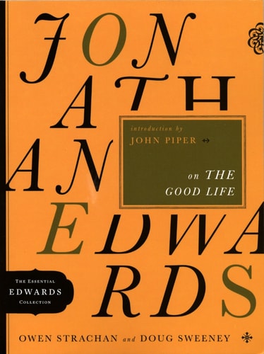 Jonathan Edwards on the Good Life (Volume 3) (The Essential Edwards Collection)