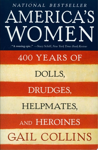 America's Women Four Hundred Years of Dolls, Drudges, Helpmates, and Heroines