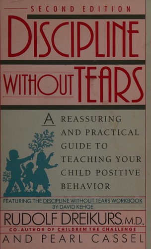 Discipline without Tears: A Reassuring and Practical Guide to Teaching Your Child Positive Behavior