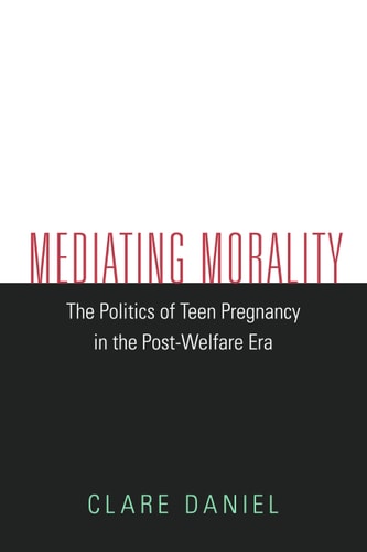 Mediating Morality: The Politics of Teen Pregnancy in the Post-Welfare Era