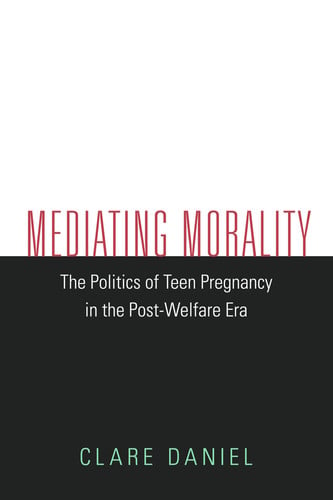 Mediating Morality: The Politics of Teen Pregnancy in the Post-Welfare Era