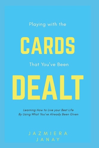 Playing With the Cards that You've Been Dealt: Learning How to Live your Best Life by Using what You've Already Been Given