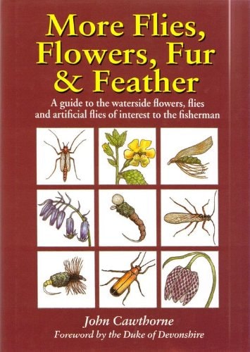 More Flies, Flowers, Fur and Feather A Guide to the Waterside Flowers, Flies and Artificial Flies of Interest to the Fisherman