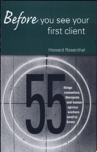 Before You See Your First Client: 55 Things Counselors, Therapists and Human Service Workers Need to Know