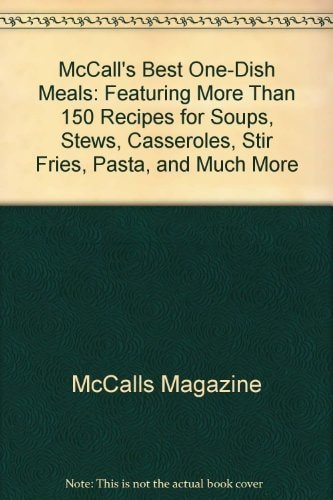 McCall's Best One-Dish Meals: Featuring More Than 130 Recipes for Soups, Stews, Casseroles, Stir Fries, Pasta and Much More