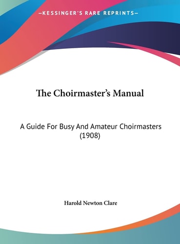 The Choirmaster's Manual: A Guide For Busy And Amateur Choirmasters (1908)
