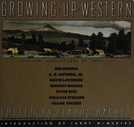 Growing Up Western: Recollections by Dee Brown, A.B. Guthrie, Jr., David Lavender, Wright Morris, Clyde Rice, Wallace Stegner, Frank Walters