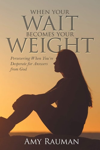 When Your WAIT Becomes Your WEIGHT: Persevering When You’re Desperate for Answers from God