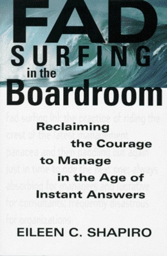 Fad Surfing In The Boardroom: Reclaiming The Courage To Manage In The Age Of Instant Answers