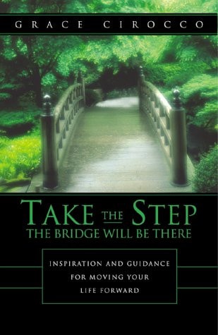 Take the Step - The Bridge Will Be There : Inspiration and Guidance for Moving Your Life Forward
