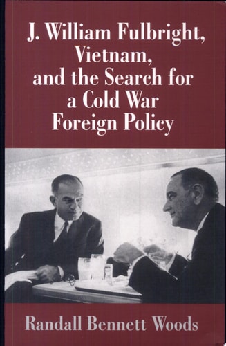 J. William Fulbright, Vietnam, and the Search for a Cold War Foreign Policy