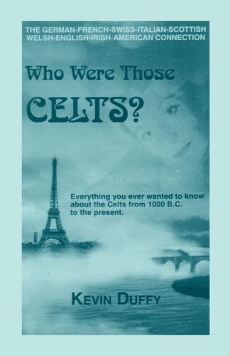 Who Were The Celts?: Everything You Ever Wanted to Know About the Celts 1000 B.C. to the Present