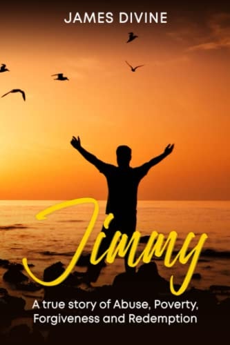 Jimmy: A True Story of Abuse, Poverty, Forgiveness and Redemption