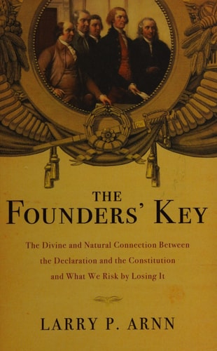 The Founders' Key The Divine and Natural Connection Between the Declaration and the Constitution and What We Risk by Losing It