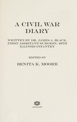 A Civil War Diary: Written By Dr. James A. Black, First Assistant Surgeon, 49th Illinois Infantry