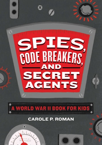 Spies, Code Breakers, and Secret Agents A World War II Book for Kids