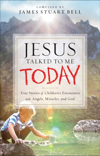 Jesus Talked to Me Today: True Stories of Children's Encounters with Angels, Miracles, and God