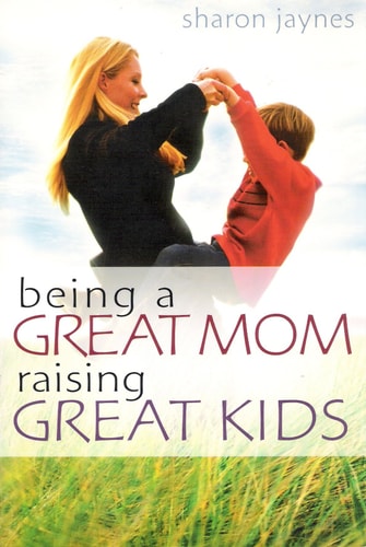 BEING A GREAT MOM, RAISING GREAT KIDS