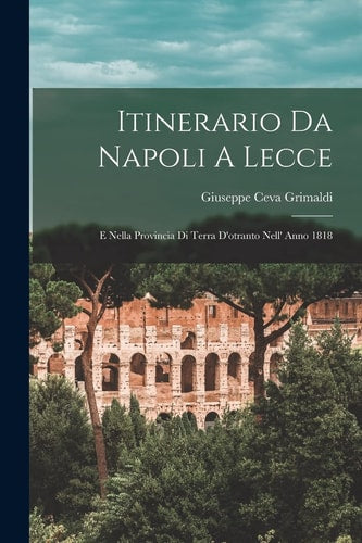 Itinerario Da Napoli A Lecce: E Nella Provincia Di Terra D'otranto Nell' Anno 1818 (Italian Edition)