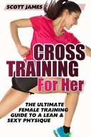 Cross Training for Her: The Ultimate Female Training Guide for a Lean & Sexy Physique