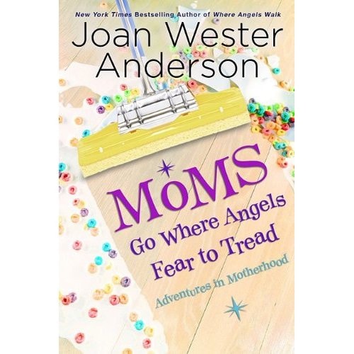 Moms Go Where Angels Fear to Tread: Adventures in Motherhood