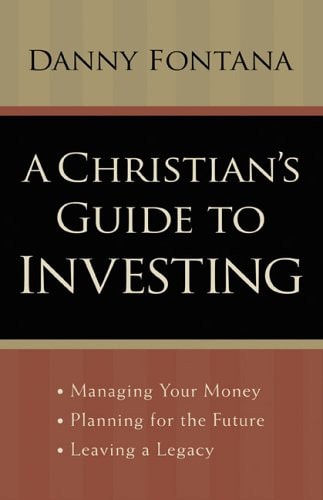 A Christian’s Guide to Investing: Managing Your Money, Planning for the Future and Leaving a Legacy