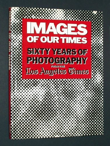 Images of Our Times: Sixty Years of Photography from the Los Angeles Times