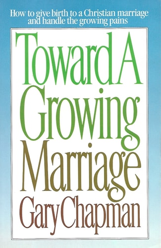 Toward A Growing Marriage: Building the Love Relationship of your Dreams