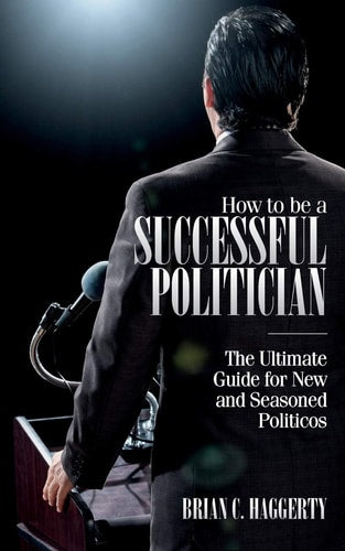 How to be a Successful Politician: The Ultimate Guide for New and Seasoned Politicos