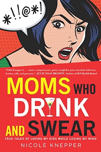 Moms Who Drink and Swear: True Tales of Loving My Kids While Losing My Mind