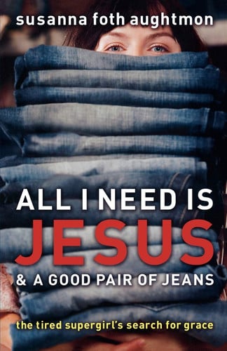 All I Need Is Jesus and a Good Pair of Jeans: The Tired Supergirl's Search for Grace