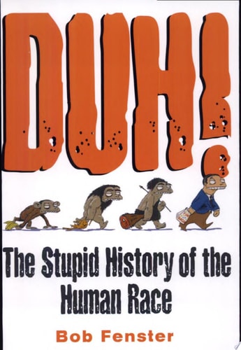 Duh! The Stupid History Of The Human Race