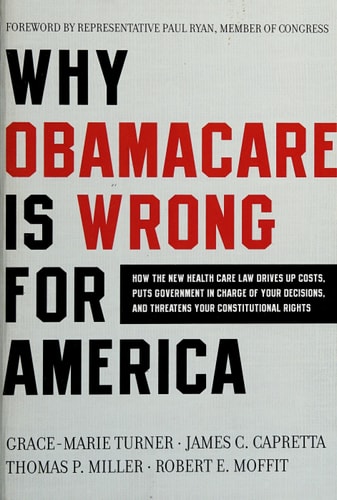 Why ObamaCare is Wrong for America: How the New Health Care Law Drives Up Costs, Puts Government in Charge of Your Decisions, and Threatens Your Constitutional Rights