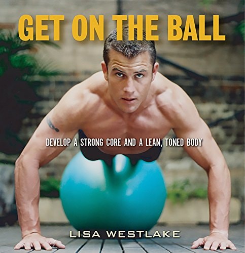 Get on the Ball: Develop a Strong, Lean and Toned Body with an Exercise Ball