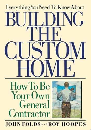 Everything You Need to Know About Building the Custom Home: How to Be Your Own General Contractor