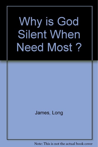 Why Is God Silent When We Need Him the Most?: A Journey of Faith into the Articulate Silence of God