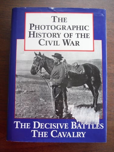 The Photographic History of the Civil War V2 The Decisive Battles The Calvalry