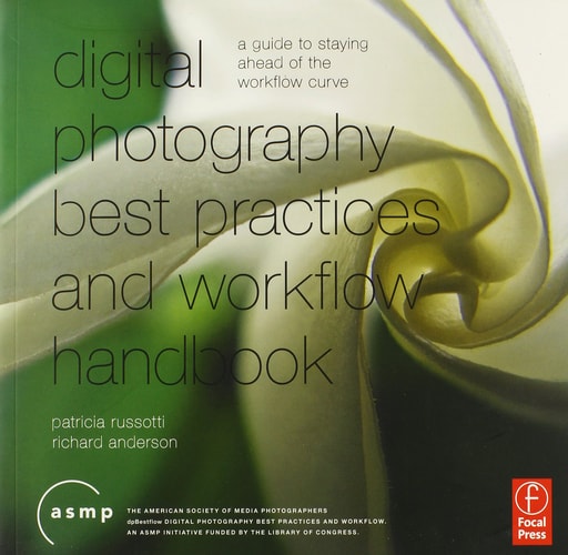 A Digital Photography Best Practices and Workflow Handbook: A Guide to Staying Ahead of the Workflow Curve