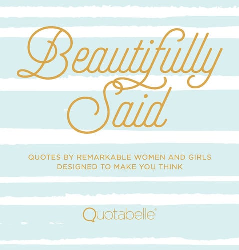 Beautifully Said: Quotes by remarkable women and girls, designed to make you think (Everyday Inspiration)