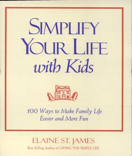 Simplify Your Life With Kids : 100 Ways to make Family Life Easier and More Fun