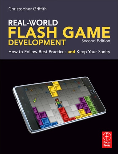 Real-World Flash Game Development, Second Edition: How to Follow Best Practices AND Keep Your Sanity