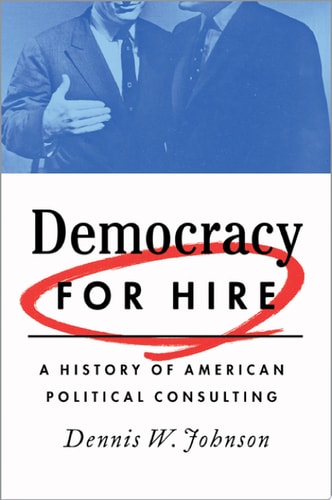 Democracy for Hire: A History of American Political Consulting