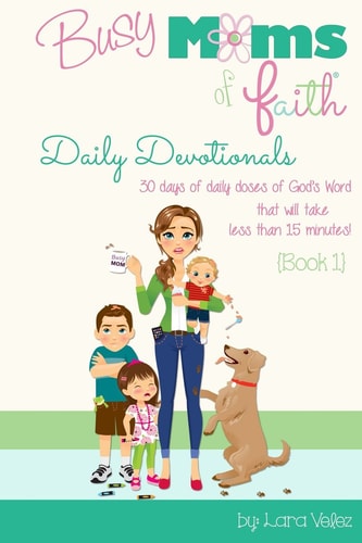 Busy Moms of Faith Daily Devotionals {Book 1}: 30 days of daily doses of God’s Word  that will take less than 15 minutes! (Volume 1)
