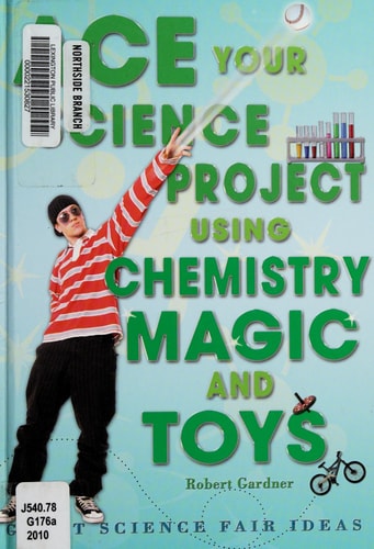 Ace Your Science Project Using Chemistry Magic and Toys: Great Science Fair Ideas
