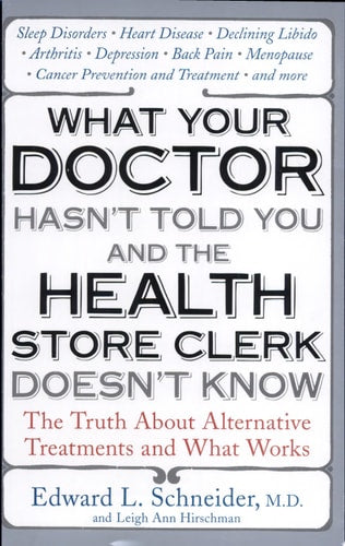 What Your Doctor Hasn't Told You and the Health Store Clerk Doesn't Know: The Truth About Alternative Treatments and What Works