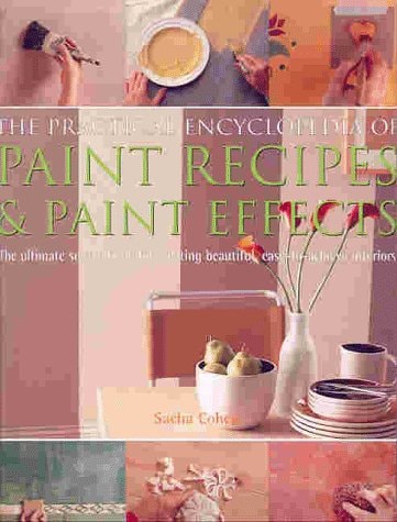 The Practical Encyclopedia of Paint Recipes, Paint Effects & Special Finishes The Ultimate Source Book for Creating Beautiful, Easy-to-achieve Interiors