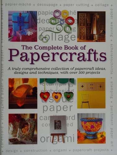 The Complete Book of Papercrafts: A Truly Comprehensive Collection of Papercrafts Ideas, Designs and Techniques With over 300 Projects