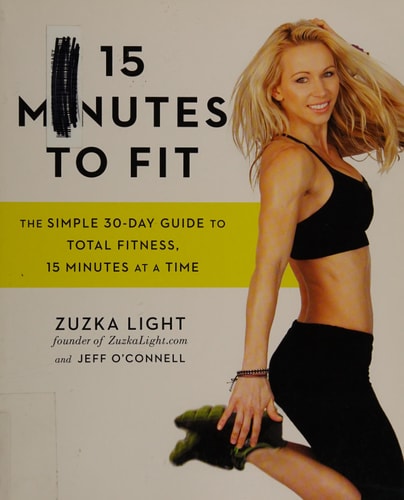 15 Minutes to Fit: The Simple 30-Day Guide to Total Fitness, 15 Minutes At A Time